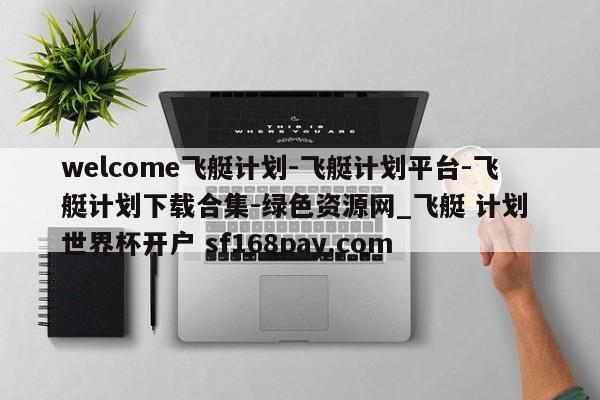 welcome飞艇计划-飞艇计划平台-飞艇计划下载合集-绿色资源网_飞艇 计划 世界杯开户 sf168pay.com