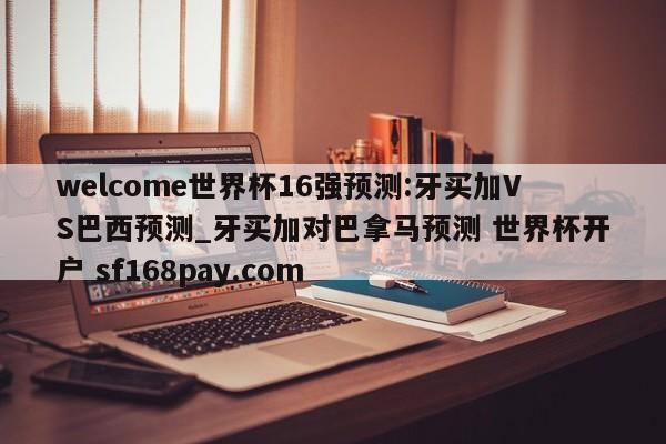 welcome世界杯16强预测:牙买加VS巴西预测_牙买加对巴拿马预测 世界杯开户 sf168pay.com