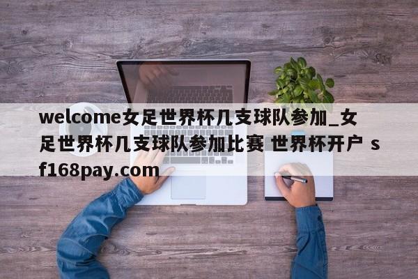 welcome女足世界杯几支球队参加_女足世界杯几支球队参加比赛 世界杯开户 sf168pay.com