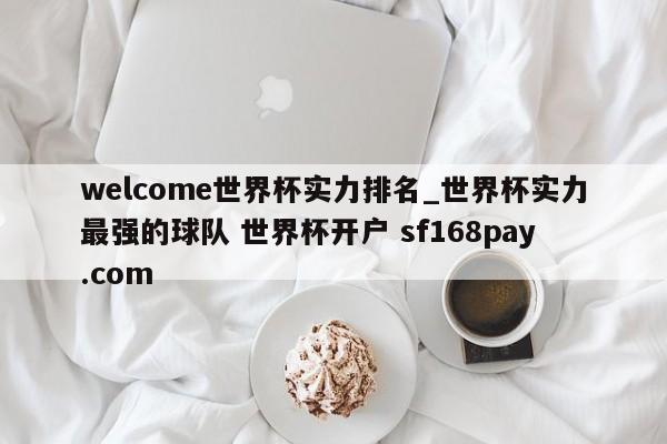 welcome世界杯实力排名_世界杯实力最强的球队 世界杯开户 sf168pay.com