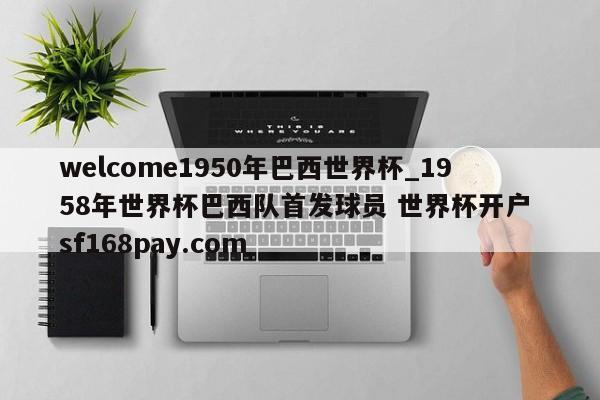 welcome1950年巴西世界杯_1958年世界杯巴西队首发球员 世界杯开户 sf168pay.com