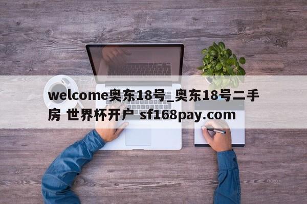 welcome奥东18号_奥东18号二手房 世界杯开户 sf168pay.com