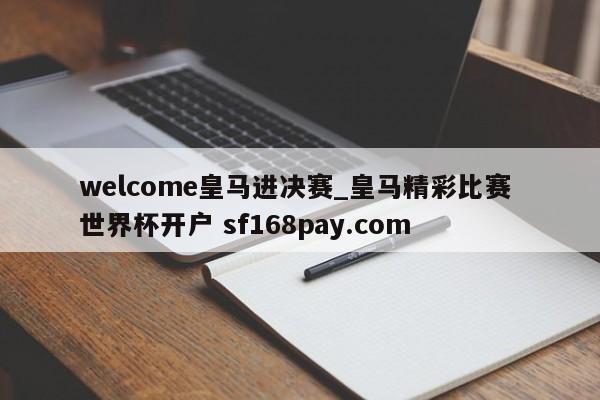 welcome皇马进决赛_皇马精彩比赛 世界杯开户 sf168pay.com