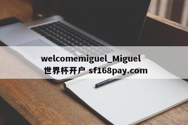 welcomemiguel_Miguel 世界杯开户 sf168pay.com