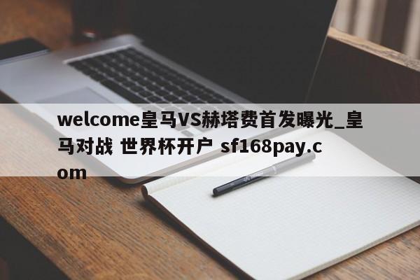welcome皇马VS赫塔费首发曝光_皇马对战 世界杯开户 sf168pay.com
