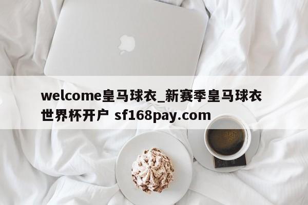 welcome皇马球衣_新赛季皇马球衣 世界杯开户 sf168pay.com