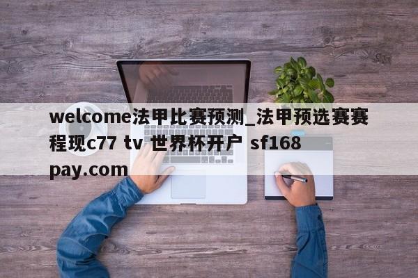 welcome法甲比赛预测_法甲预选赛赛程现c77 tv 世界杯开户 sf168pay.com