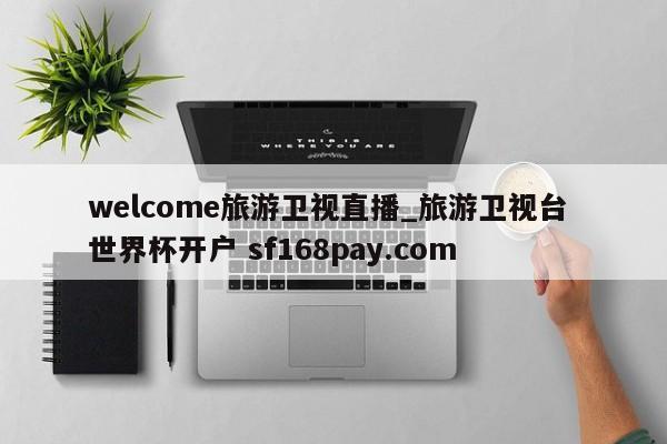 welcome旅游卫视直播_旅游卫视台 世界杯开户 sf168pay.com
