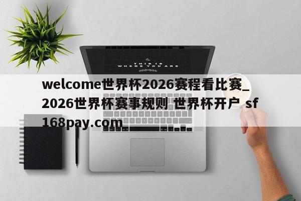 welcome世界杯2026赛程看比赛_2026世界杯赛事规则 世界杯开户 sf168pay.com