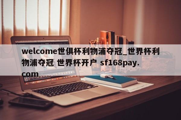 welcome世俱杯利物浦夺冠_世界杯利物浦夺冠 世界杯开户 sf168pay.com