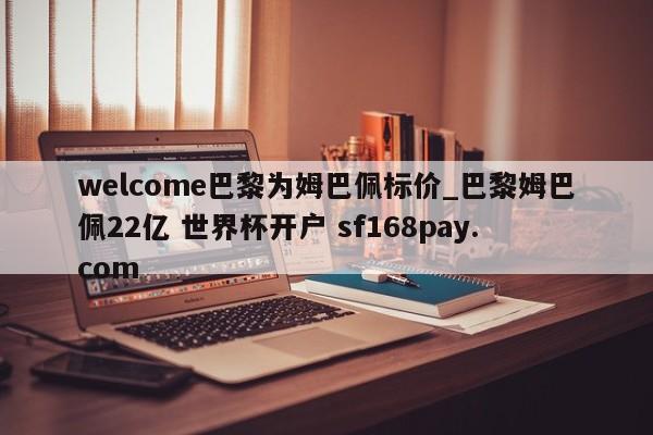 welcome巴黎为姆巴佩标价_巴黎姆巴佩22亿 世界杯开户 sf168pay.com