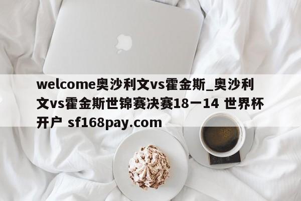 welcome奥沙利文vs霍金斯_奥沙利文vs霍金斯世锦赛决赛18一14 世界杯开户 sf168pay.com