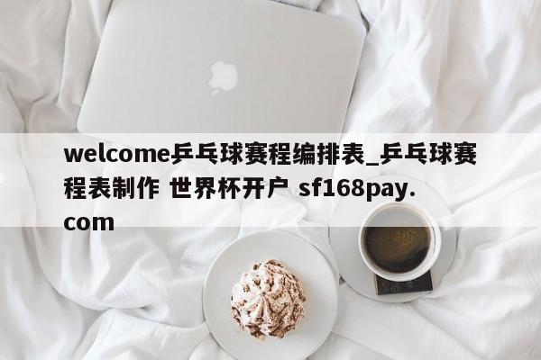 welcome乒乓球赛程编排表_乒乓球赛程表制作 世界杯开户 sf168pay.com