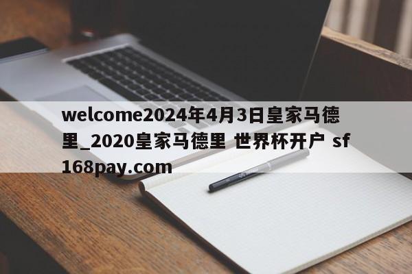welcome2024年4月3日皇家马德里_2020皇家马德里 世界杯开户 sf168pay.com