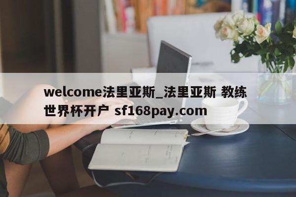 welcome法里亚斯_法里亚斯 教练 世界杯开户 sf168pay.com