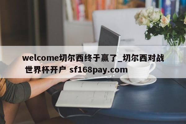 welcome切尔西终于赢了_切尔西对战 世界杯开户 sf168pay.com