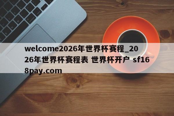 welcome2026年世界杯赛程_2026年世界杯赛程表 世界杯开户 sf168pay.com