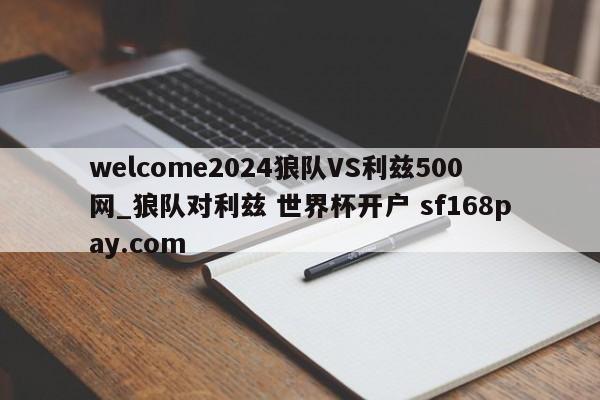 welcome2024狼队VS利兹500网_狼队对利兹 世界杯开户 sf168pay.com