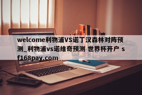 welcome利物浦VS诺丁汉森林对阵预测_利物浦vs诺维奇预测 世界杯开户 sf168pay.com