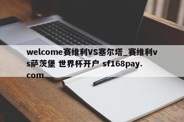 welcome赛维利VS塞尔塔_赛维利vs萨茨堡 世界杯开户 sf168pay.com
