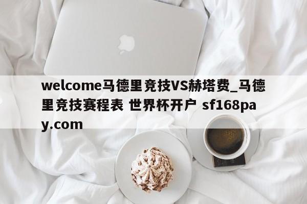 welcome马德里竞技VS赫塔费_马德里竞技赛程表 世界杯开户 sf168pay.com