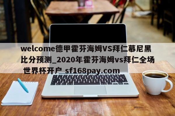 welcome德甲霍芬海姆VS拜仁慕尼黑比分预测_2020年霍芬海姆vs拜仁全场 世界杯开户 sf168pay.com